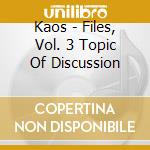 Kaos - Files, Vol. 3 Topic Of Discussion cd
