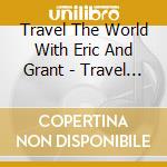 Travel The World With Eric And Grant - Travel The World With Eric And Grant cd