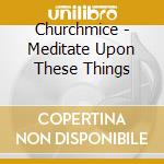 Churchmice - Meditate Upon These Things cd