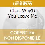 Cha - Why'D You Leave Me cd