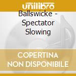 Ballswicke - Spectator Slowing cd