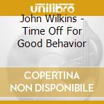 John Wilkins - Time Off For Good Behavior cd