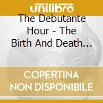 The Debutante Hour - The Birth And Death Of Meaning cd