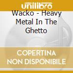 Wacko - Heavy Metal In The Ghetto cd musicale di Wacko