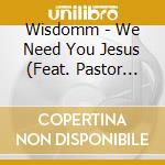 Wisdomm - We Need You Jesus (Feat. Pastor Lawrence & Larry Cooks) cd