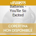 Batteries - You'Re So Excited cd musicale di Batteries