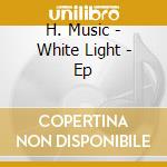 H. Music - White Light - Ep cd
