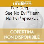 Pee Deep - See No Evil*Hear No Evil*Speak The Truth cd