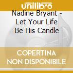 Nadine Bryant - Let Your Life Be His Candle cd musicale di Nadine Bryant