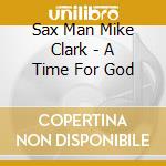 Sax Man Mike Clark - A Time For God cd