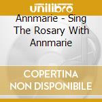Annmarie - Sing The Rosary With Annmarie cd musicale di Annmarie