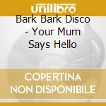 Bark Bark Disco - Your Mum Says Hello cd