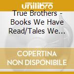 True Brothers - Books We Have Read/Tales We Have Heard cd musicale di True Brothers