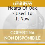 Hearts Of Oak - Used To It Now cd musicale di Hearts Of Oak