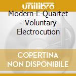 Modern-E-Quartet - Voluntary Electrocution cd musicale di Modern