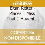 Eitan Reiter - Places I Miss That I Havent Been To cd