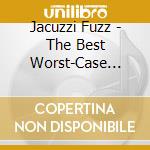Jacuzzi Fuzz - The Best Worst-Case Scenario cd