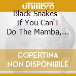 Black Snakes - If You Can'T Do The Mamba, Don'T Dance! cd