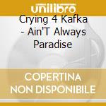 Crying 4 Kafka - Ain'T Always Paradise cd
