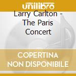 Larry Carlton - The Paris Concert cd musicale di Larry Carlton