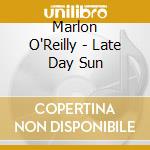 Marlon O'Reilly - Late Day Sun cd musicale di Marlon O'Reilly
