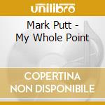 Mark Putt - My Whole Point cd musicale di Mark Putt