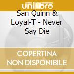 San Quinn & Loyal-T - Never Say Die cd musicale di San Quinn & Loyal