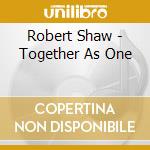 Robert Shaw - Together As One cd musicale di Robert Shaw