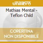 Mathias Mental - Teflon Child cd