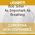 Bob Scher - As Important As Breathing cd