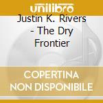 Justin K. Rivers - The Dry Frontier cd