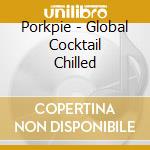 Porkpie - Global Cocktail Chilled cd musicale di Porkpie
