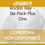 Rockin Ray - Six Pack-Plus One cd musicale di Rockin Ray