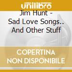 Jim Hunt - Sad Love Songs.. And Other Stuff cd