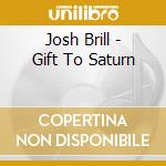 Josh Brill - Gift To Saturn cd musicale di Josh Brill