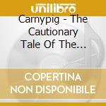 Carnypig - The Cautionary Tale Of The Carnypig cd