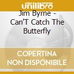 Jim Byrne - Can'T Catch The Butterfly cd musicale di Jim Byrne