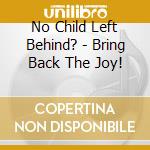 No Child Left Behind? - Bring Back The Joy! cd