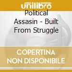 Political Assasin - Built From Struggle cd