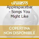 Applespacebar - Songs You Might Like cd musicale di Applespacebar