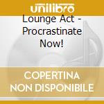 Lounge Act - Procrastinate Now! cd