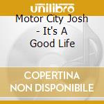 Motor City Josh - It's A Good Life cd musicale di Motor City Josh