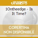 1Ontheedge - Is It Time? cd