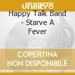 Happy Talk Band - Starve A Fever cd musicale di Happy Talk Band