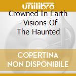 Crowned In Earth - Visions Of The Haunted cd musicale di Crowned In Earth