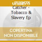 Catcher - Tobacco & Slavery Ep cd
