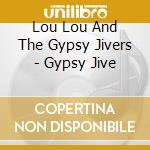 Lou Lou And The Gypsy Jivers - Gypsy Jive cd musicale di Lou Lou And The Gypsy Jivers