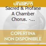 Sacred & Profane A Chamber Chorus. - Pictures Of Kodaly cd