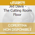 Jed Davis - The Cutting Room Floor