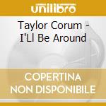 Taylor Corum - I'Ll Be Around cd musicale di Taylor Corum